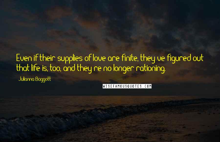 Julianna Baggott Quotes: Even if their supplies of love are finite, they've figured out that life is, too, and they're no longer rationing.