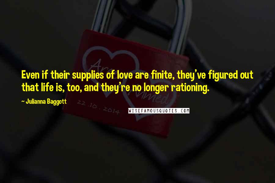 Julianna Baggott Quotes: Even if their supplies of love are finite, they've figured out that life is, too, and they're no longer rationing.