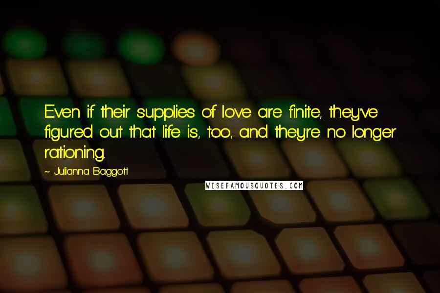 Julianna Baggott Quotes: Even if their supplies of love are finite, they've figured out that life is, too, and they're no longer rationing.