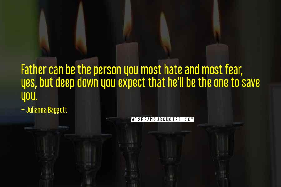 Julianna Baggott Quotes: Father can be the person you most hate and most fear, yes, but deep down you expect that he'll be the one to save you.