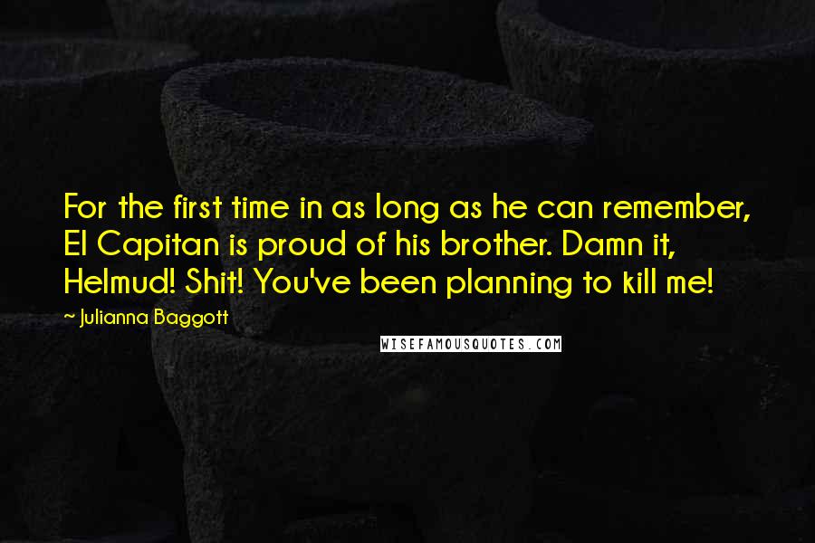 Julianna Baggott Quotes: For the first time in as long as he can remember, El Capitan is proud of his brother. Damn it, Helmud! Shit! You've been planning to kill me!