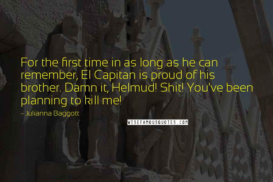 Julianna Baggott Quotes: For the first time in as long as he can remember, El Capitan is proud of his brother. Damn it, Helmud! Shit! You've been planning to kill me!