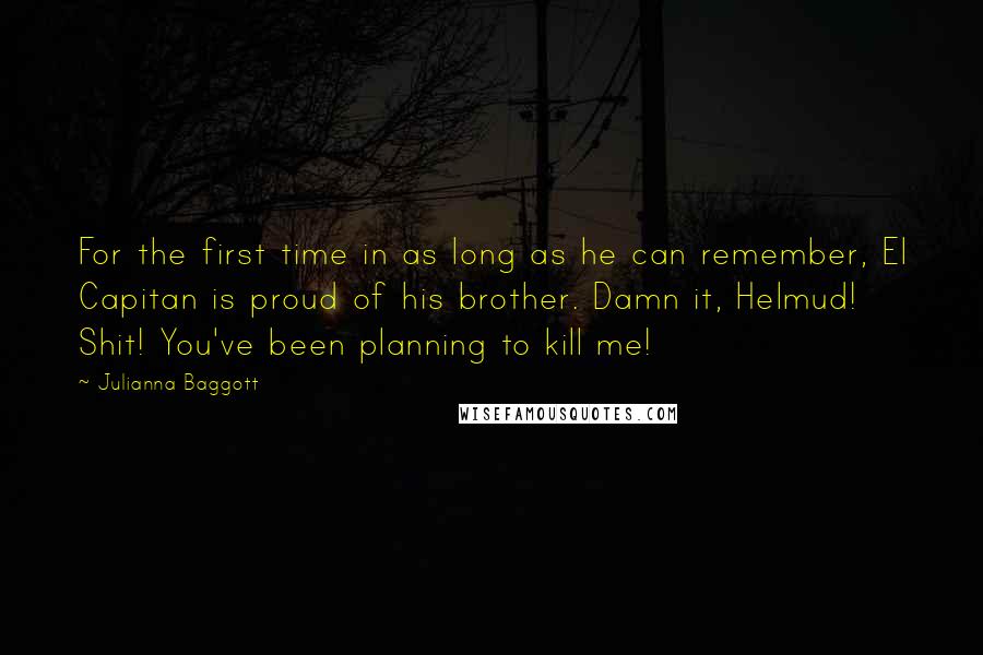 Julianna Baggott Quotes: For the first time in as long as he can remember, El Capitan is proud of his brother. Damn it, Helmud! Shit! You've been planning to kill me!