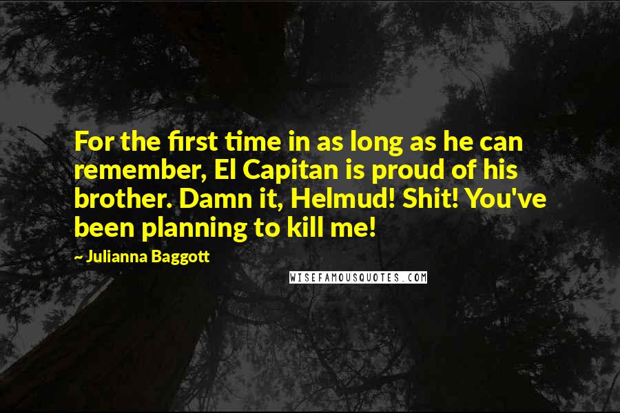 Julianna Baggott Quotes: For the first time in as long as he can remember, El Capitan is proud of his brother. Damn it, Helmud! Shit! You've been planning to kill me!