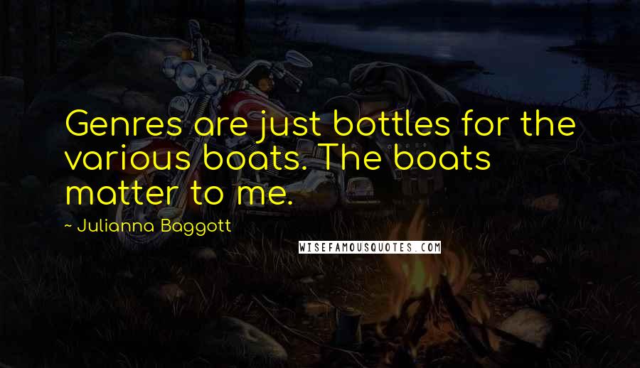 Julianna Baggott Quotes: Genres are just bottles for the various boats. The boats matter to me.