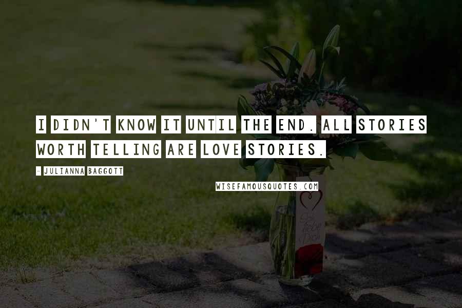 Julianna Baggott Quotes: I didn't know it until the end. All stories worth telling are love stories.