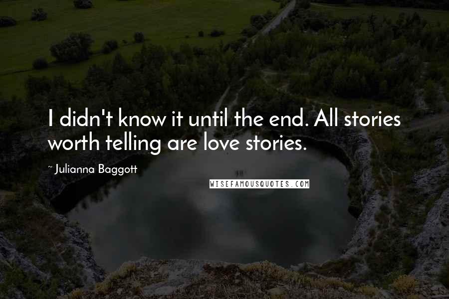 Julianna Baggott Quotes: I didn't know it until the end. All stories worth telling are love stories.