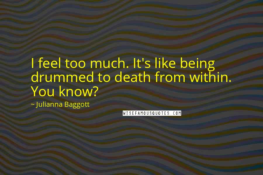 Julianna Baggott Quotes: I feel too much. It's like being drummed to death from within. You know?