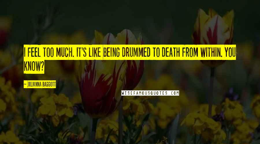 Julianna Baggott Quotes: I feel too much. It's like being drummed to death from within. You know?