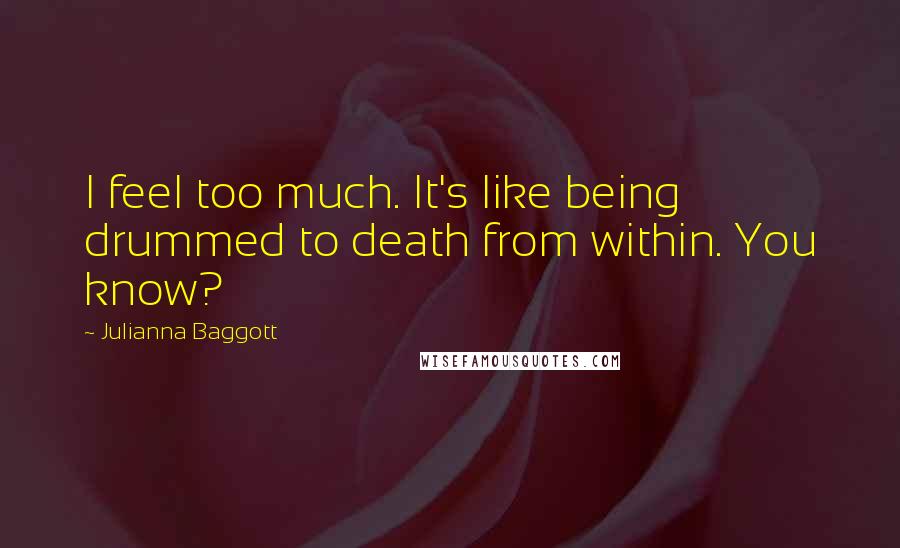 Julianna Baggott Quotes: I feel too much. It's like being drummed to death from within. You know?