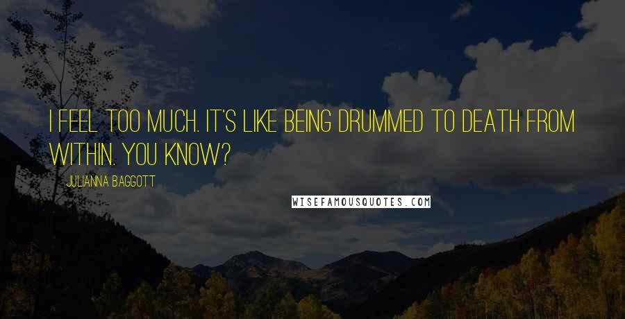 Julianna Baggott Quotes: I feel too much. It's like being drummed to death from within. You know?