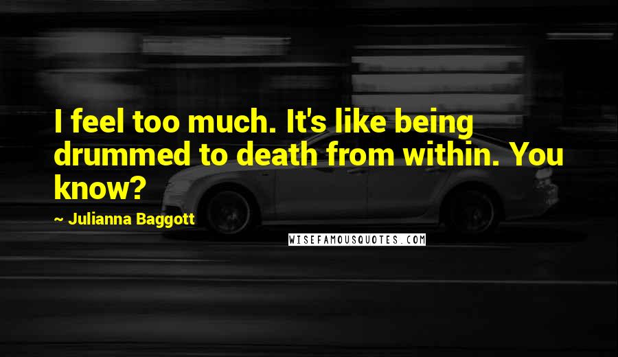 Julianna Baggott Quotes: I feel too much. It's like being drummed to death from within. You know?