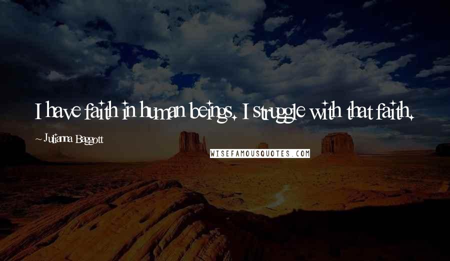 Julianna Baggott Quotes: I have faith in human beings. I struggle with that faith.