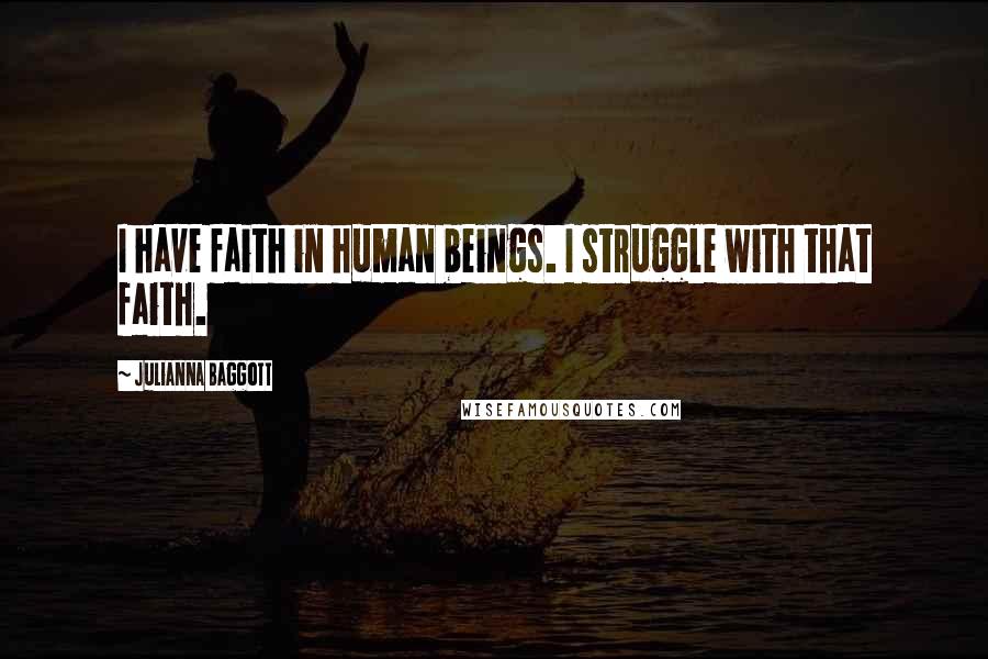 Julianna Baggott Quotes: I have faith in human beings. I struggle with that faith.