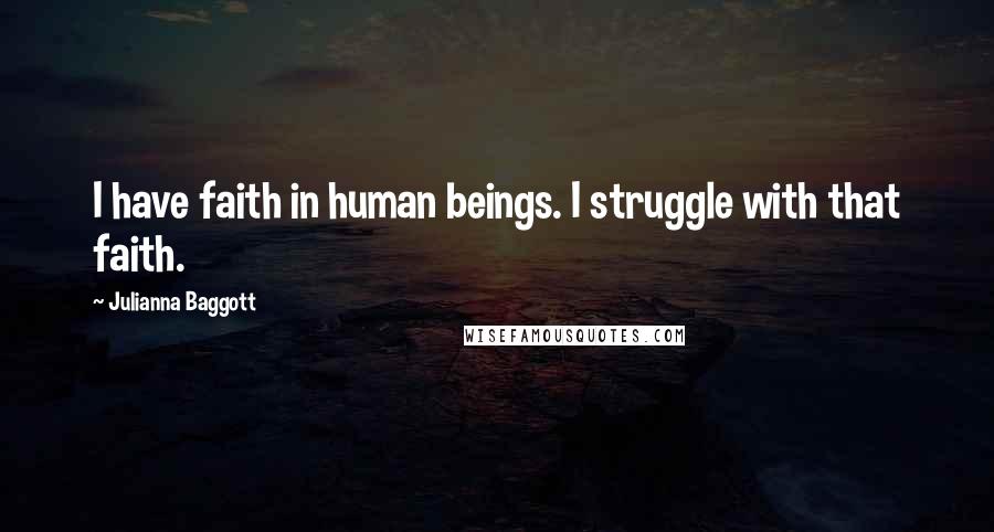 Julianna Baggott Quotes: I have faith in human beings. I struggle with that faith.