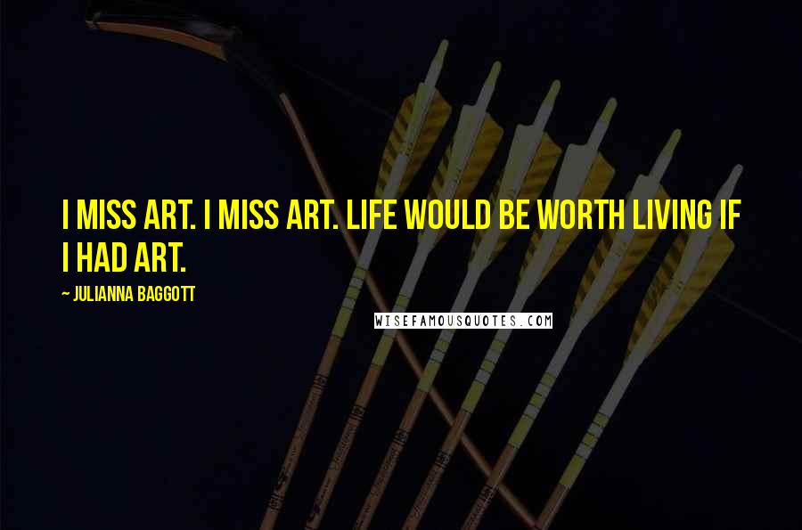 Julianna Baggott Quotes: I miss art. I miss art. Life would be worth living if I had art.