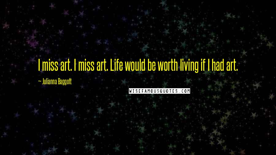 Julianna Baggott Quotes: I miss art. I miss art. Life would be worth living if I had art.