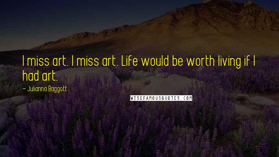 Julianna Baggott Quotes: I miss art. I miss art. Life would be worth living if I had art.