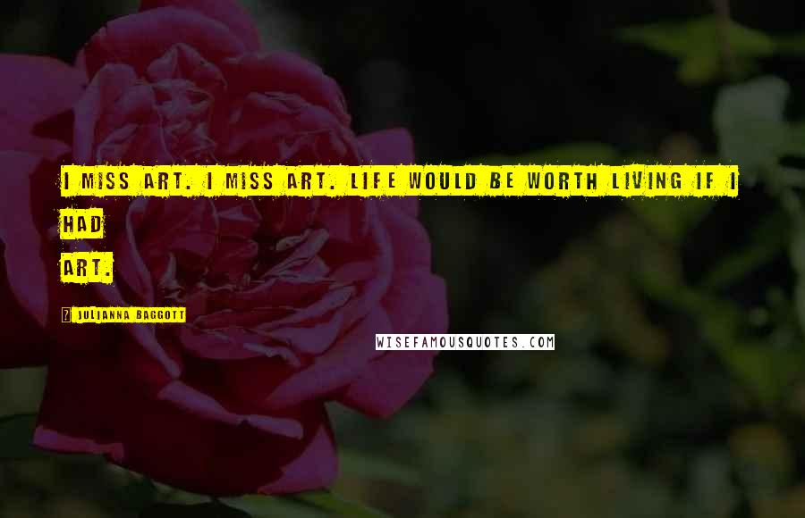 Julianna Baggott Quotes: I miss art. I miss art. Life would be worth living if I had art.