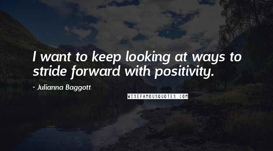 Julianna Baggott Quotes: I want to keep looking at ways to stride forward with positivity.