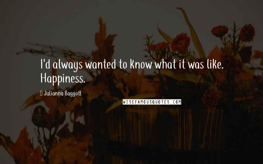 Julianna Baggott Quotes: I'd always wanted to know what it was like. Happiness.