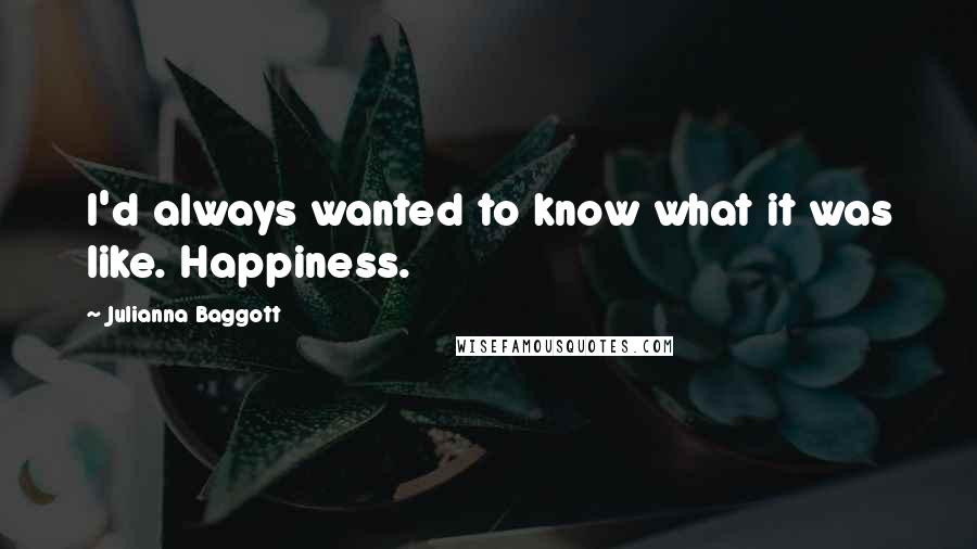 Julianna Baggott Quotes: I'd always wanted to know what it was like. Happiness.