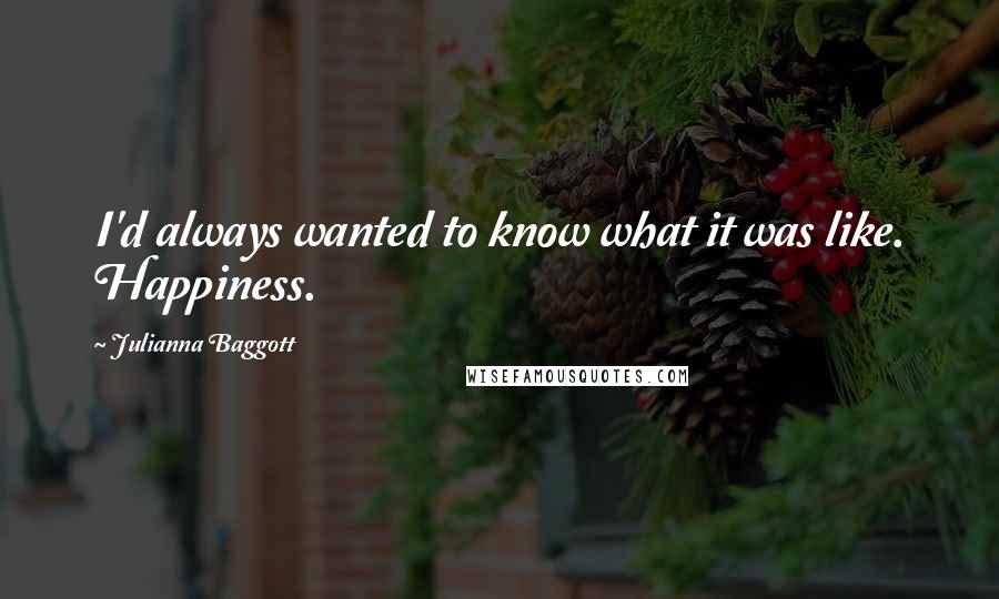 Julianna Baggott Quotes: I'd always wanted to know what it was like. Happiness.