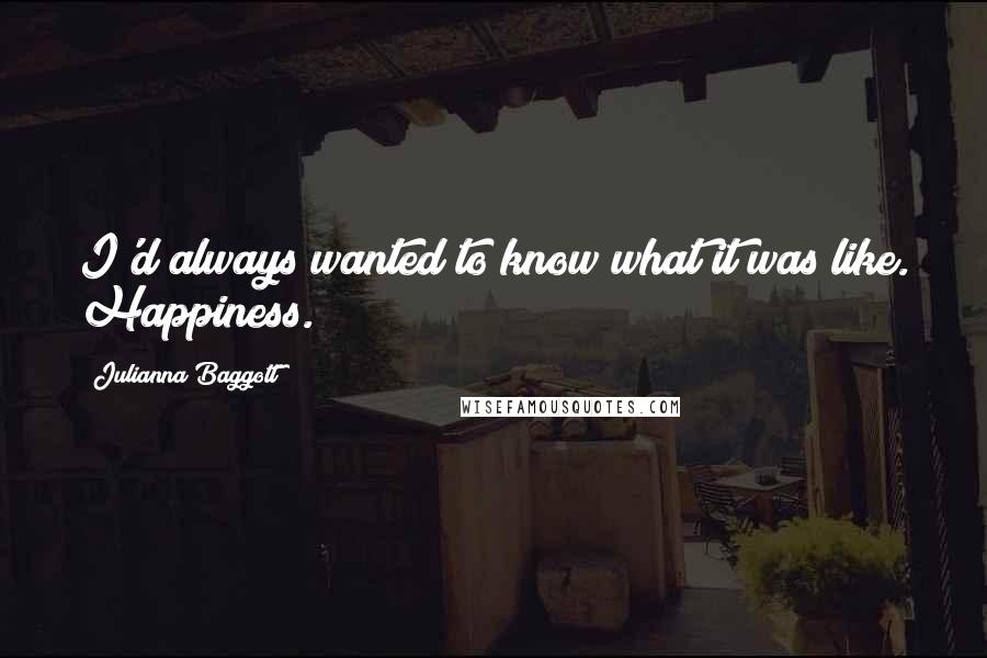 Julianna Baggott Quotes: I'd always wanted to know what it was like. Happiness.