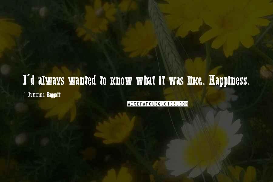 Julianna Baggott Quotes: I'd always wanted to know what it was like. Happiness.