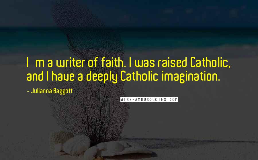 Julianna Baggott Quotes: I'm a writer of faith. I was raised Catholic, and I have a deeply Catholic imagination.