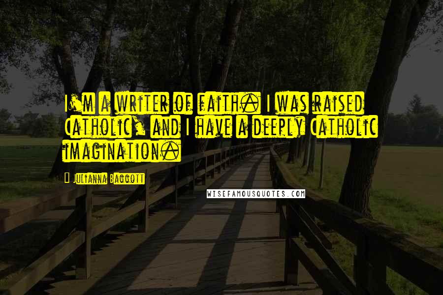 Julianna Baggott Quotes: I'm a writer of faith. I was raised Catholic, and I have a deeply Catholic imagination.