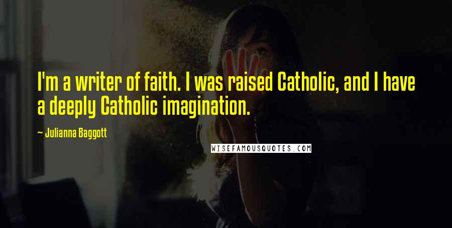 Julianna Baggott Quotes: I'm a writer of faith. I was raised Catholic, and I have a deeply Catholic imagination.