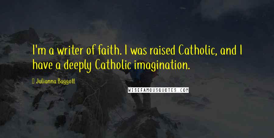 Julianna Baggott Quotes: I'm a writer of faith. I was raised Catholic, and I have a deeply Catholic imagination.