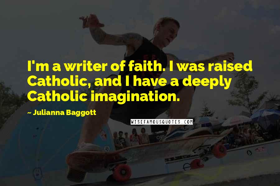 Julianna Baggott Quotes: I'm a writer of faith. I was raised Catholic, and I have a deeply Catholic imagination.