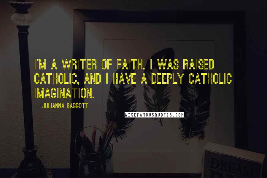 Julianna Baggott Quotes: I'm a writer of faith. I was raised Catholic, and I have a deeply Catholic imagination.