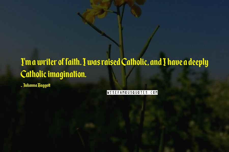 Julianna Baggott Quotes: I'm a writer of faith. I was raised Catholic, and I have a deeply Catholic imagination.