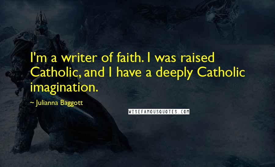 Julianna Baggott Quotes: I'm a writer of faith. I was raised Catholic, and I have a deeply Catholic imagination.