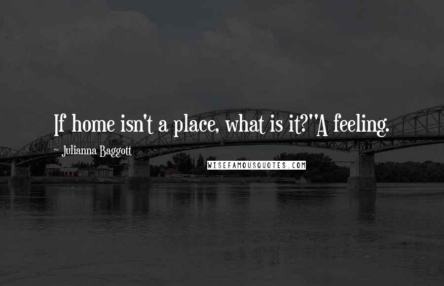 Julianna Baggott Quotes: If home isn't a place, what is it?''A feeling.