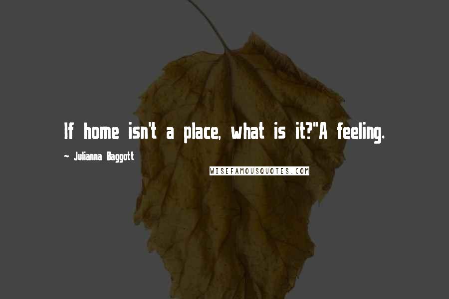 Julianna Baggott Quotes: If home isn't a place, what is it?''A feeling.