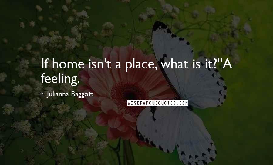 Julianna Baggott Quotes: If home isn't a place, what is it?''A feeling.