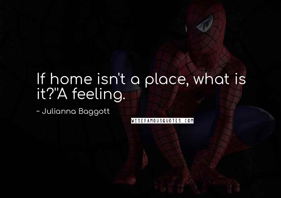 Julianna Baggott Quotes: If home isn't a place, what is it?''A feeling.