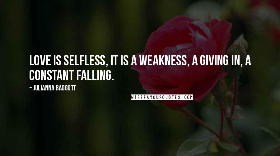 Julianna Baggott Quotes: Love is selfless, it is a weakness, a giving in, a constant falling.