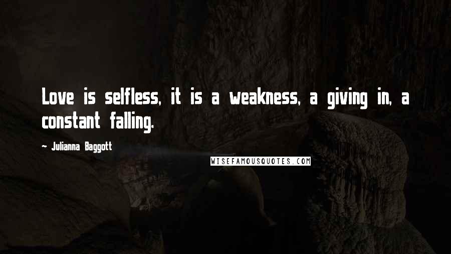 Julianna Baggott Quotes: Love is selfless, it is a weakness, a giving in, a constant falling.