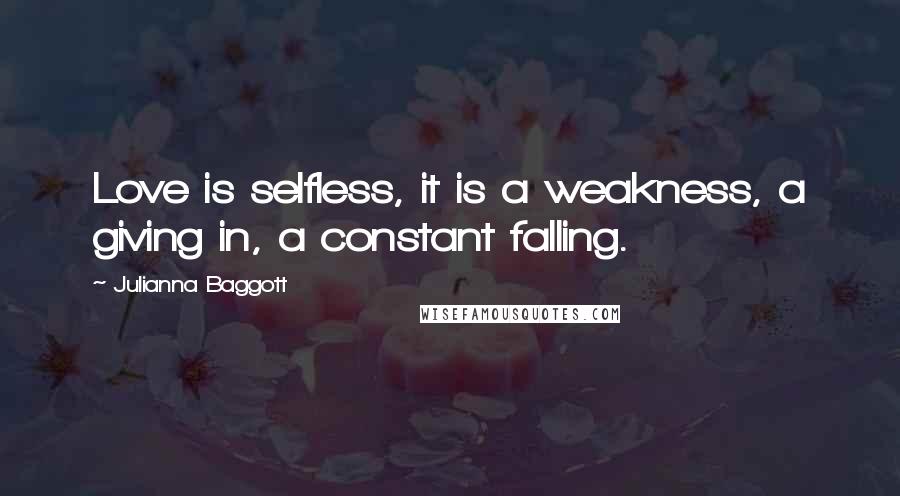 Julianna Baggott Quotes: Love is selfless, it is a weakness, a giving in, a constant falling.