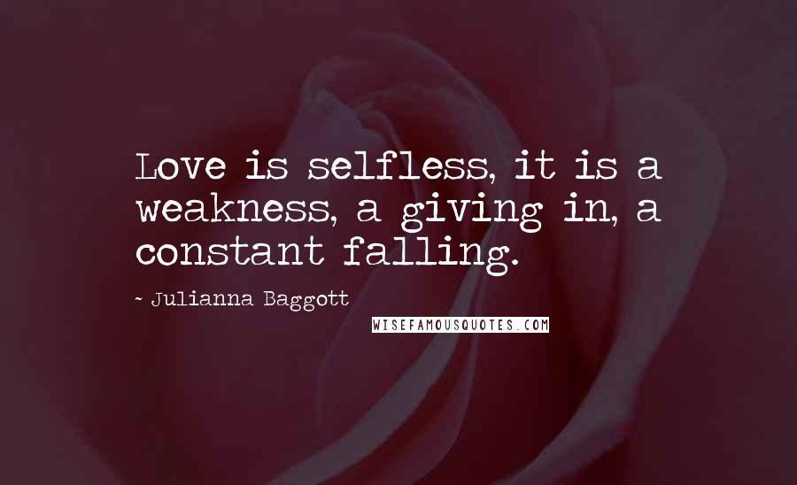 Julianna Baggott Quotes: Love is selfless, it is a weakness, a giving in, a constant falling.