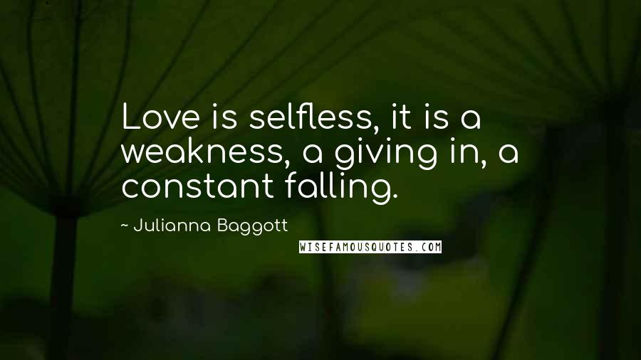 Julianna Baggott Quotes: Love is selfless, it is a weakness, a giving in, a constant falling.