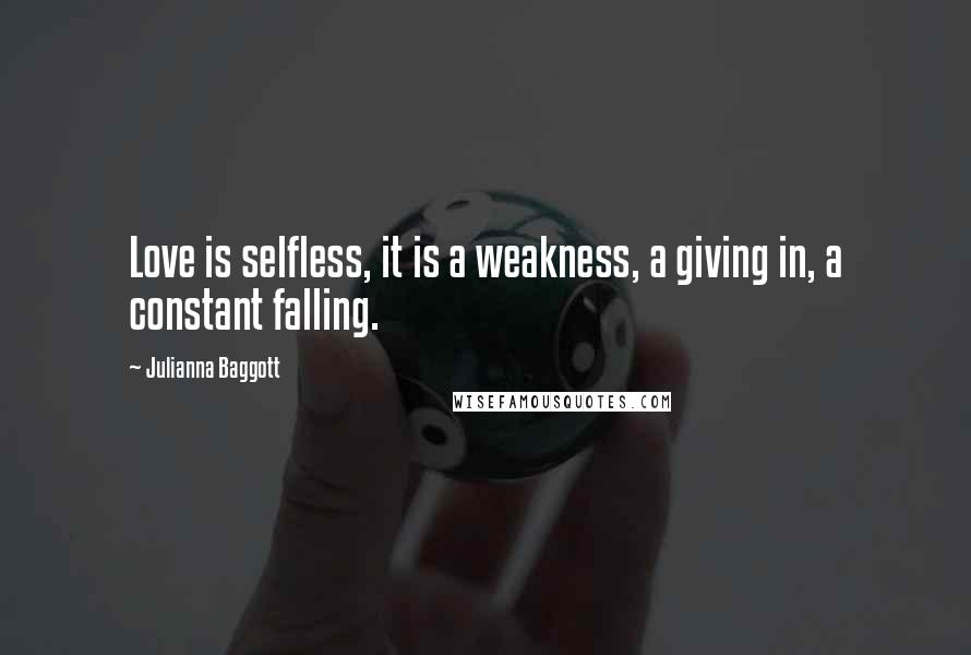 Julianna Baggott Quotes: Love is selfless, it is a weakness, a giving in, a constant falling.