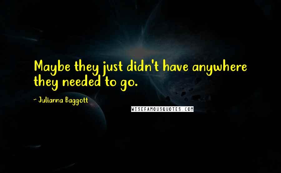 Julianna Baggott Quotes: Maybe they just didn't have anywhere they needed to go.