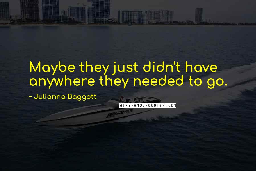 Julianna Baggott Quotes: Maybe they just didn't have anywhere they needed to go.