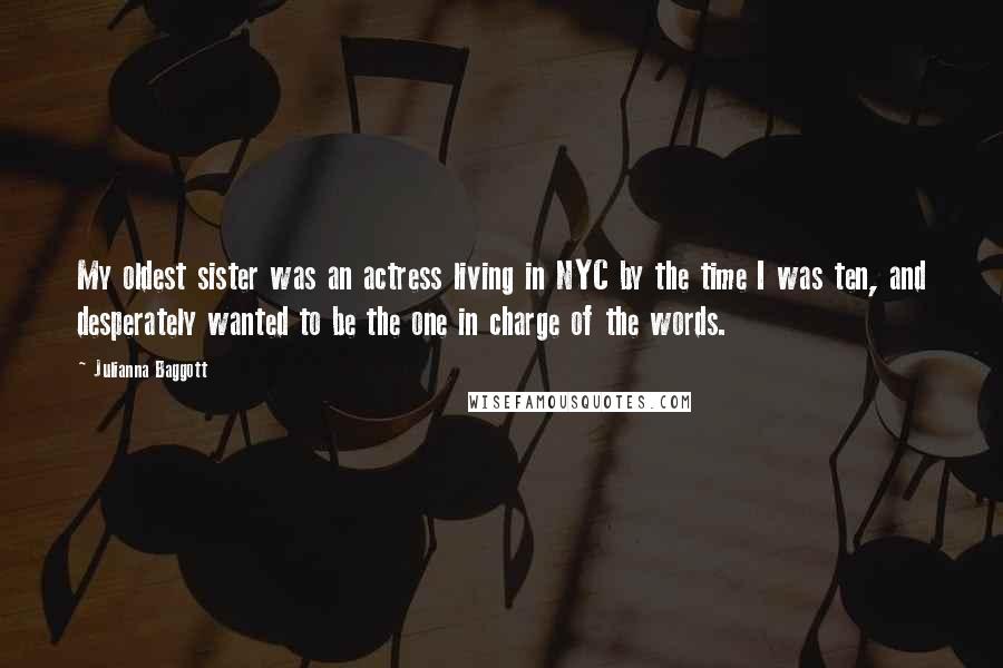 Julianna Baggott Quotes: My oldest sister was an actress living in NYC by the time I was ten, and desperately wanted to be the one in charge of the words.